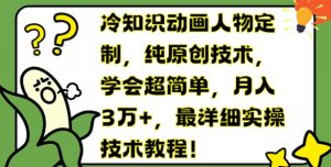冷知识动画人物定制,纯原创技术,学会超简单,月入3万+,最详细实操技术教程【揭秘】-铭创资源库