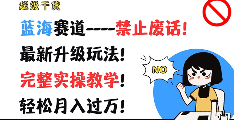 超级干货，蓝海赛道-禁止废话，最新升级玩法，完整实操教学，轻松月入过万【揭秘】-铭创资源库