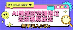 AI跨越时空拥抱过去的视频玩法,新手月入3000+【揭秘】-铭创资源库