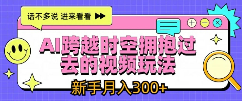 AI跨越时空拥抱过去的视频玩法，新手月入3000+【揭秘】-铭创资源库