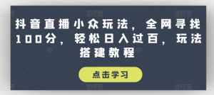 抖音直播小众玩法,全网寻找100分,轻松日入过百,玩法搭建教程【揭秘】-铭创资源库