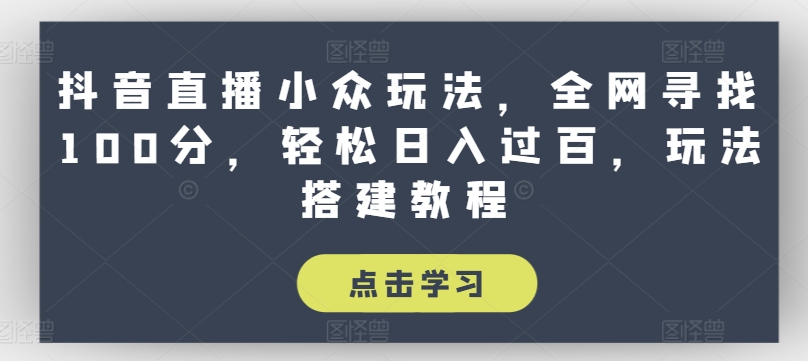 抖音直播小众玩法，全网寻找100分，轻松日入过百，玩法搭建教程【揭秘】-铭创资源库