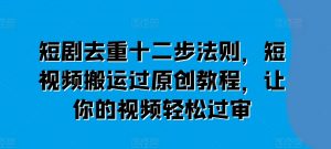短剧去重十二步法则,短视频搬运过原创教程,让你的视频轻松过审-铭创资源库