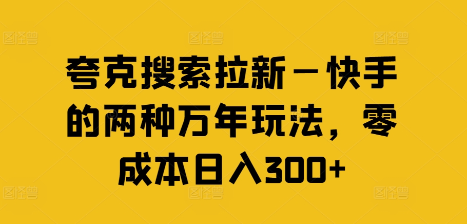 夸克搜索拉新—快手的两种万年玩法，零成本日入300+-铭创资源库