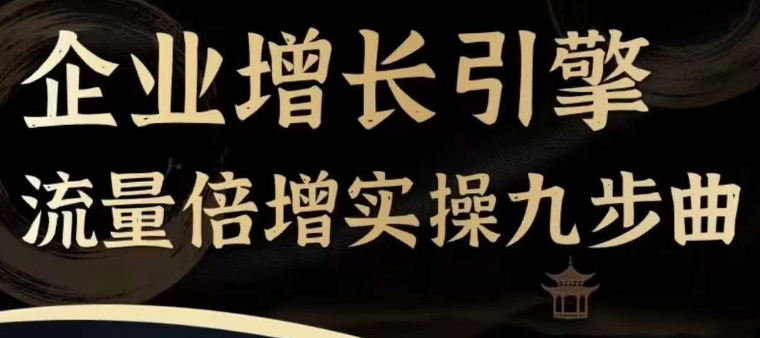 企业增长引擎流量倍增实操九步曲，一套课程帮你找到快速、简单、有效、可复制的获客+变现方式，-铭创资源库