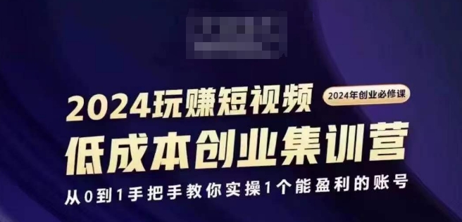 2024短视频创业集训班，2024创业必修，从0到1手把手教你实操1个能盈利的账号-铭创资源库