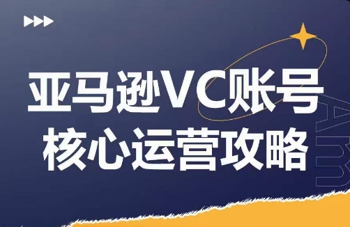 亚马逊VC账号核心玩法解析，实战经验拆解产品模块运营技巧，提升店铺GMV，有效提升运营利润-铭创资源库