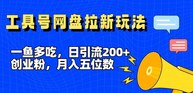 一鱼多吃，日引流200+创业粉，全平台工具号，网盘拉新新玩法月入5位数【揭秘】-铭创资源库