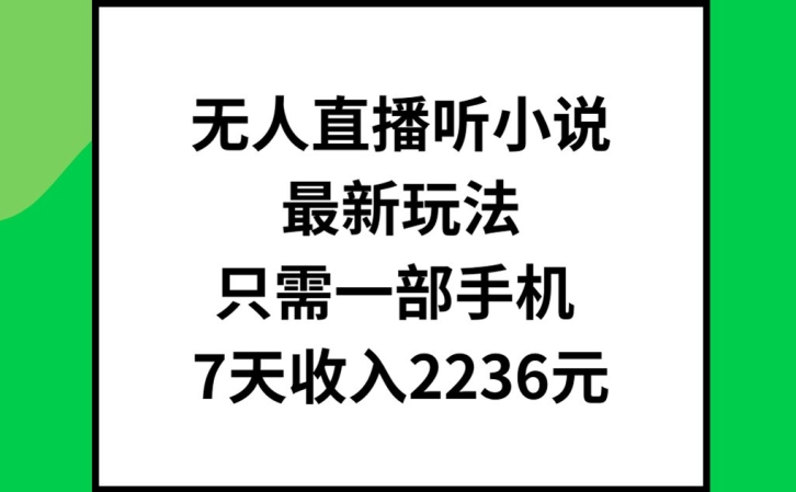 无人直播听小说最新玩法，只需一部手机，7天收入2236元【揭秘】-铭创资源库