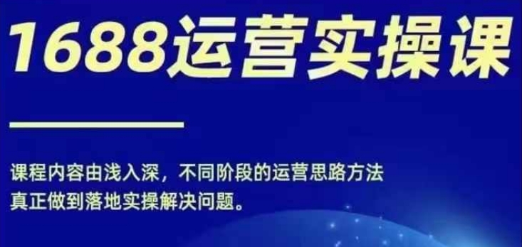 1688实操运营课，零基础学会1688实操运营，电商年入百万不是梦-铭创资源库