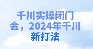 千川实操闭门会,2024年千川新打法-铭创资源库