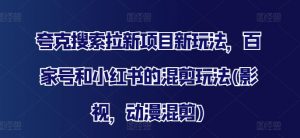 夸克搜索拉新项目新玩法,百家号和小红书的混剪玩法(影视,动漫混剪)-铭创资源库