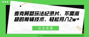 麦克阿瑟玩法纪录片,不需高超的剪辑技术,轻松月入2w+【揭秘】-铭创资源库