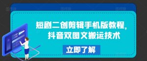 短剧二创剪辑手机版教程,抖音双图文搬运技术-铭创资源库