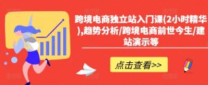 跨境电商独立站入门课(2小时精华),趋势分析/跨境电商前世今生/建站演示等-铭创资源库