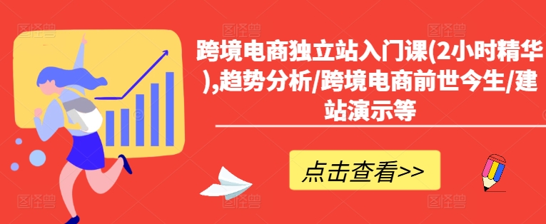 跨境电商独立站入门课(2小时精华),趋势分析/跨境电商前世今生/建站演示等-铭创资源库