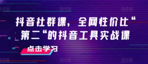 抖音社群课,全网性价比“第二“的抖音工具实战课-铭创资源库