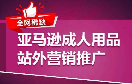全网稀缺！亚马逊成人用品站外营销推广，​教你引爆站外流量，开启爆单模式-铭创资源库