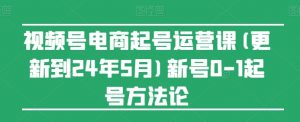 视频号电商起号运营课(更新24年7月)新号0-1起号方法论-铭创资源库