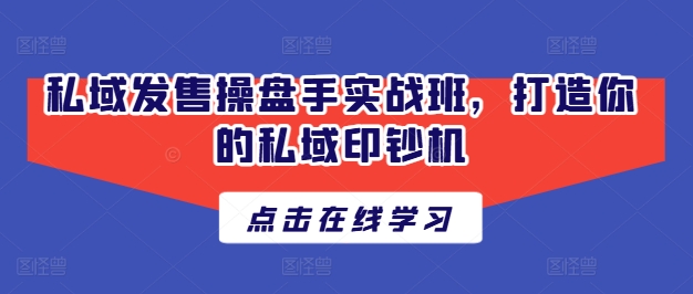 私域发售操盘手实战班，打造你的私域印钞机-铭创资源库