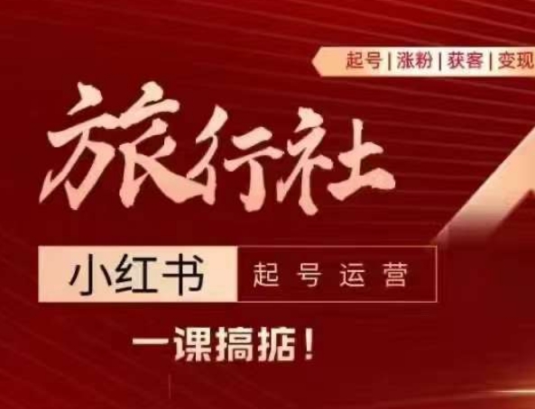 旅行社小红书起号运营，深入浅出为大家讲解旅行社在小红书如何起号、涨粉、引流、变现-铭创资源库