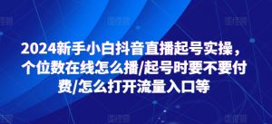 2024新手小白抖音直播起号实操,个位数在线怎么播/起号时要不要付费/怎么打开流量入口等-铭创资源库