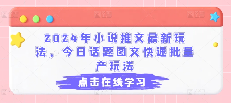 2024年小说推文最新玩法，今日话题图文快速批量产玩法-铭创资源库