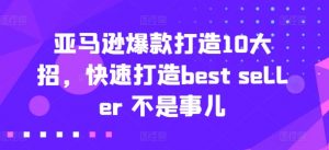 亚马逊爆款打造10大招,快速打造best seller 不是事儿-铭创资源库
