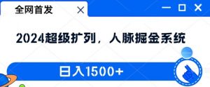 全网首发:2024超级扩列,人脉掘金系统,日入1.5k【揭秘】-铭创资源库