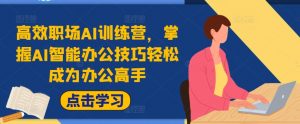 高效职场AI训练营,掌握AI智能办公技巧轻松成为办公高手,提升工作效率!-铭创资源库