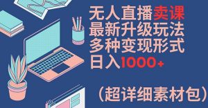 无人直播卖课最新升级玩法,多种变现形式,日入1000+(超详细素材包)【揭秘】-铭创资源库