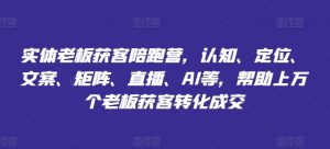 实体老板获客陪跑营,认知、定位、文案、矩阵、直播、AI等,帮助上万个老板获客转化成交-铭创资源库