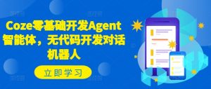 Coze零基础开发Agent智能体,无代码开发对话机器人-铭创资源库