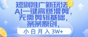 短剧推广新玩法,AI一键高燃混剪,无需剪辑基础,条条原创,小白月入3W+【揭秘】-铭创资源库