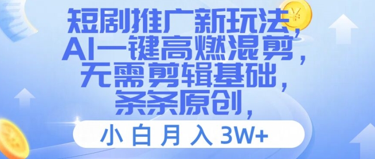 短剧推广新玩法，AI一键高燃混剪，无需剪辑基础，条条原创，小白月入3W+【揭秘】-铭创资源库