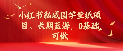 小红书私域国学壁纸项目，长期蓝海，0基础可做【揭秘】-铭创资源库