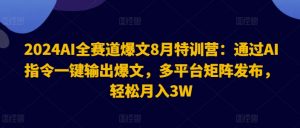 2024AI全赛道爆文8月特训营:通过AI指令一键输出爆文,多平台矩阵发布,轻松月入3W【揭秘】-铭创资源库