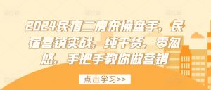 2024民宿二房东操盘手,民宿营销实战,纯干货,零忽悠,手把手教你做营销-铭创资源库