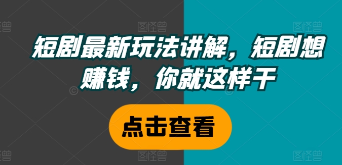 短剧最新玩法讲解，短剧想赚钱，你就这样干-铭创资源库