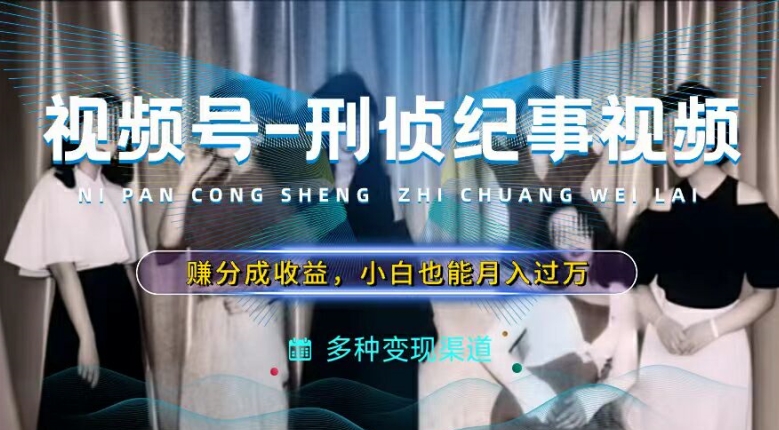 利用刑侦纪实视频，赚视频号分成计划收益，操作简单，新手小白轻松月入过万【揭秘】-铭创资源库