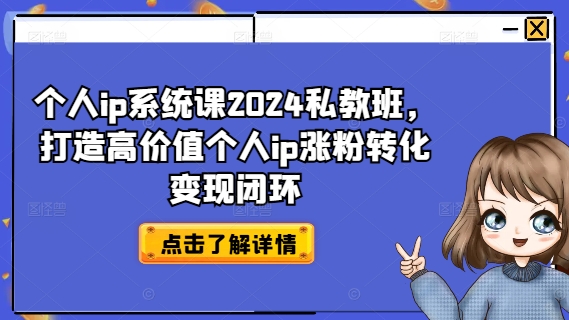 个人ip系统课2024私教班，打造高价值个人ip涨粉转化变现闭环-铭创资源库