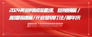 2024美业同城流量课,短视频篇 /直播搭建篇/开业营销打法/周年庆营销/视频剪辑等-铭创资源库