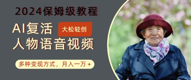 AI复活人物讲话视频：2024保姆级教程，多种变现方式，月入一万+【揭秘】-铭创资源库