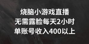烧脑小游戏直播,无需露脸每天2小时,单账号日入400+【揭秘】-铭创资源库