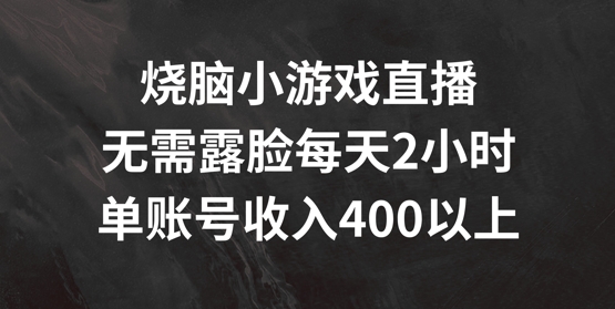 烧脑小游戏直播，无需露脸每天2小时，单账号日入400+【揭秘】-铭创资源库