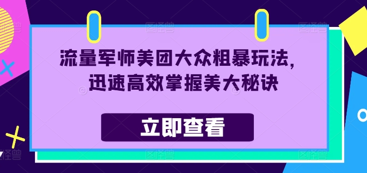 流量军师美团大众粗暴玩法，迅速高效掌握美大秘诀-铭创资源库