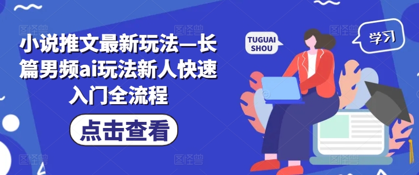 小说推文最新玩法—长篇男频ai玩法新人快速入门全流程-铭创资源库