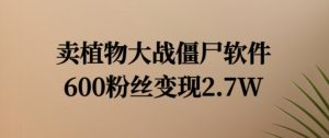 卖植物大战僵尸软件,600粉丝变现2.7W【揭秘】-铭创资源库