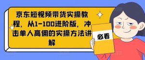京东短视频带货实操教程,从1-100进阶版,冲击单人高佣的实操方法讲解-铭创资源库