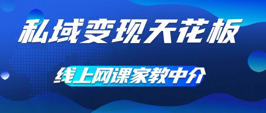 私域变现天花板，网课家教中介，只做渠道和流量，让大学生给你打工，0成本实现月入五位数【揭秘】-铭创资源库